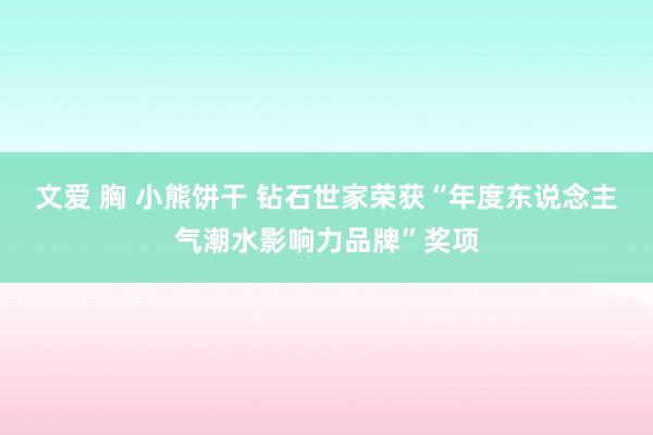 文爱 胸 小熊饼干 钻石世家荣获“年度东说念主气潮水影响力品牌”奖项