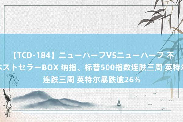 【TCD-184】ニューハーフVSニューハーフ 不純同性肛遊ベストセラーBOX 纳指、标普500指数连跌三周 英特尔暴跌逾26%