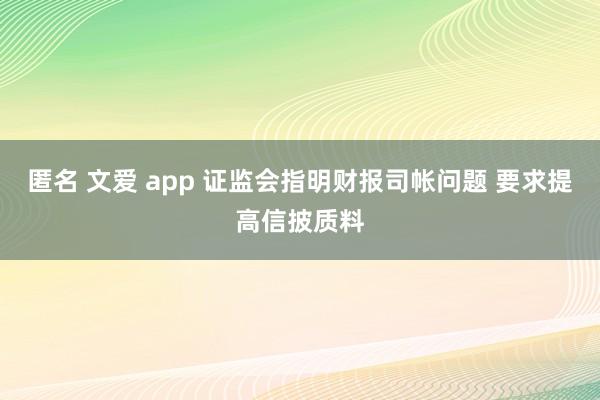 匿名 文爱 app 证监会指明财报司帐问题 要求提高信披质料