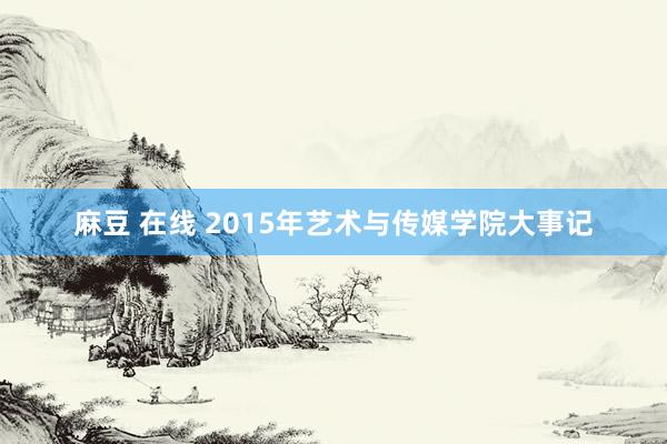 麻豆 在线 2015年艺术与传媒学院大事记